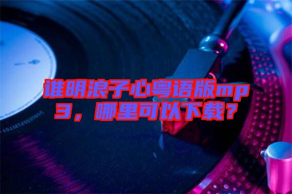 誰明浪子心粵語版mp3，哪里可以下載？