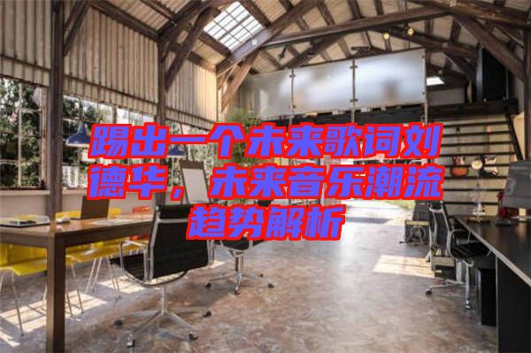踢出一個(gè)未來歌詞劉德華，未來音樂潮流趨勢解析