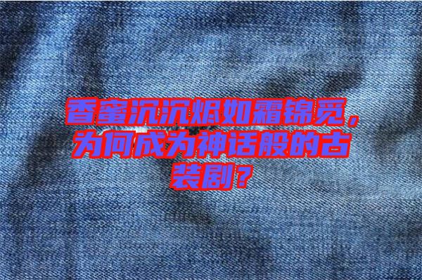 香蜜沉沉燼如霜錦覓，為何成為神話般的古裝劇？