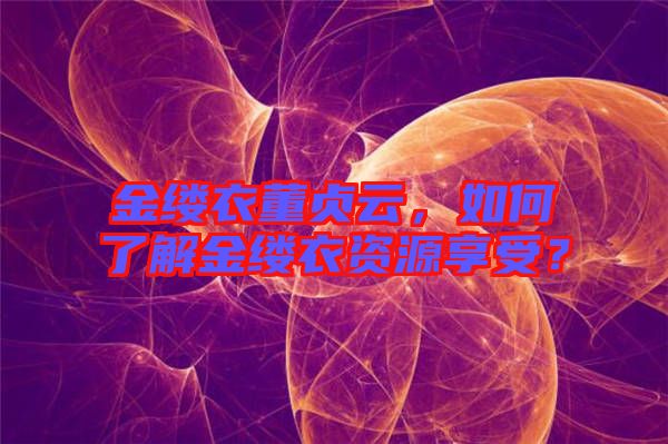 金縷衣董貞云，如何了解金縷衣資源享受？