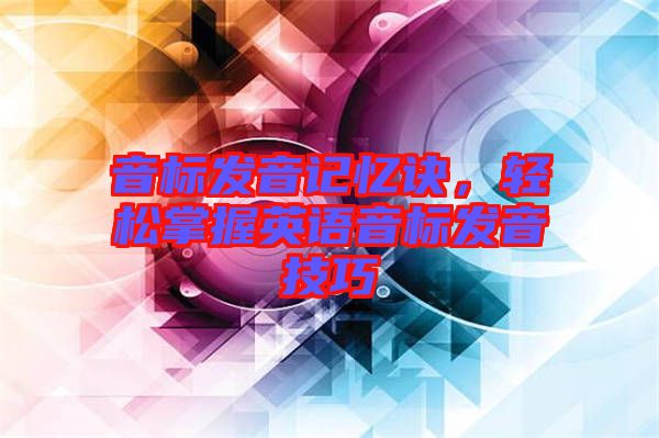 音標發(fā)音記憶訣，輕松掌握英語音標發(fā)音技巧
