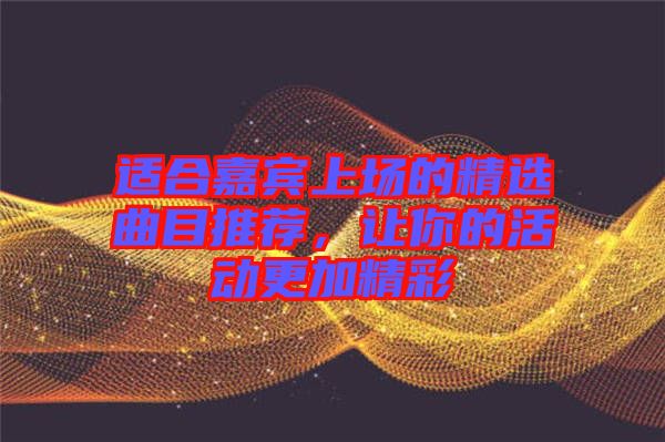 適合嘉賓上場的精選曲目推薦，讓你的活動更加精彩