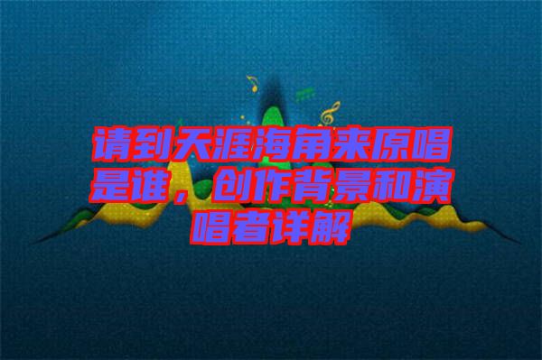 請(qǐng)到天涯海角來(lái)原唱是誰(shuí)，創(chuàng)作背景和演唱者詳解