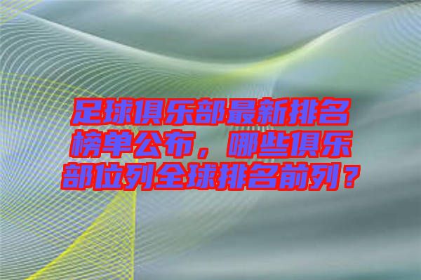 足球俱樂部最新排名榜單公布，哪些俱樂部位列全球排名前列？