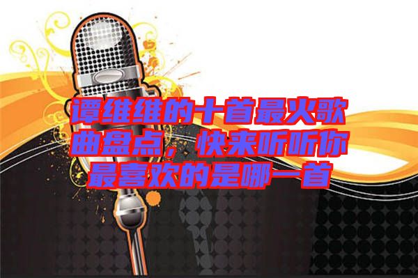 譚維維的十首最火歌曲盤點，快來聽聽你最喜歡的是哪一首