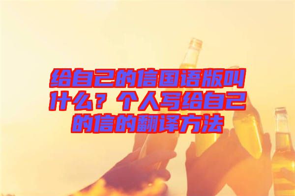 給自己的信國(guó)語(yǔ)版叫什么？個(gè)人寫(xiě)給自己的信的翻譯方法