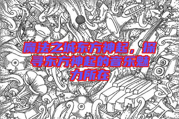魔法之城東方神起，探尋東方神起的音樂魅力所在