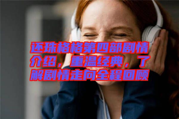 還珠格格第四部劇情介紹，重溫經(jīng)典，了解劇情走向全程回顧
