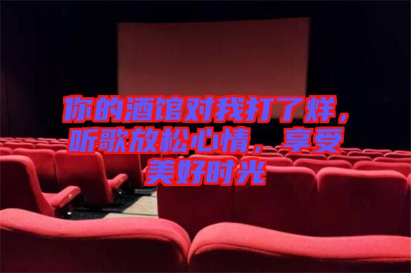 你的酒館對我打了烊，聽歌放松心情，享受美好時光