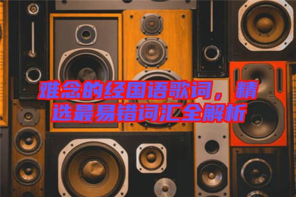 難念的經(jīng)國(guó)語(yǔ)歌詞，精選最易錯(cuò)詞匯全解析
