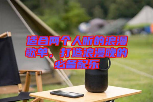 適合兩個人聽的浪漫歌單，打造浪漫晚的必備配樂