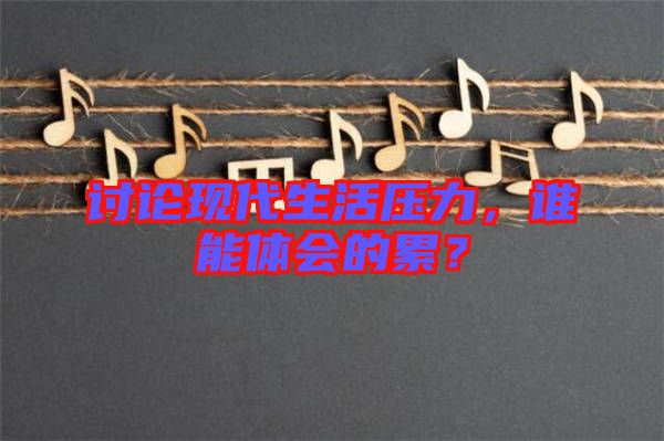 討論現(xiàn)代生活壓力，誰能體會的累？