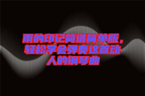雨的印記簡譜簡單版，輕松學會彈奏這首動人的鋼琴曲