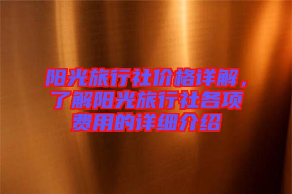 陽光旅行社價格詳解，了解陽光旅行社各項費用的詳細介紹