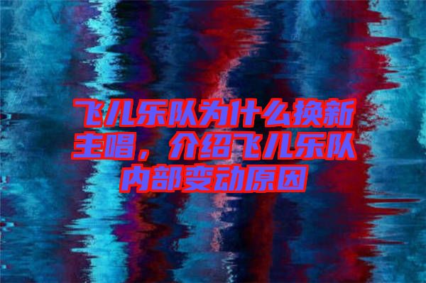 飛兒樂隊(duì)為什么換新主唱，介紹飛兒樂隊(duì)內(nèi)部變動(dòng)原因