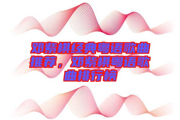 鄧紫棋經(jīng)典粵語歌曲推薦，鄧紫棋粵語歌曲排行榜