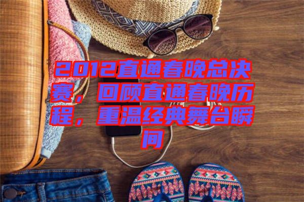 2012直通春晚總決賽，回顧直通春晚歷程，重溫經(jīng)典舞臺(tái)瞬間