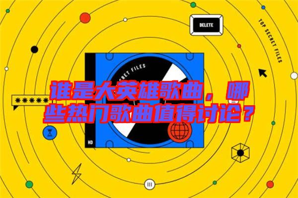 誰(shuí)是大英雄歌曲，哪些熱門(mén)歌曲值得討論？