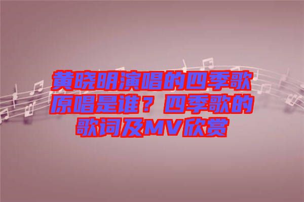 黃曉明演唱的四季歌原唱是誰？四季歌的歌詞及MV欣賞