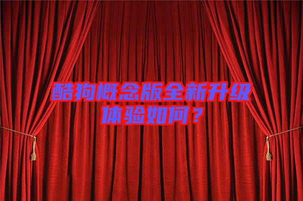 酷狗概念版全新升級(jí)體驗(yàn)如何？
