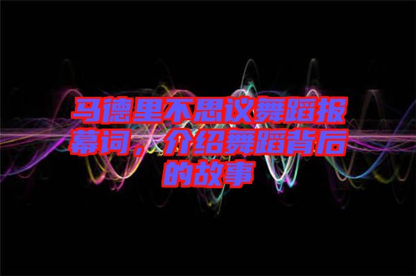 馬德里不思議舞蹈報(bào)幕詞，介紹舞蹈背后的故事