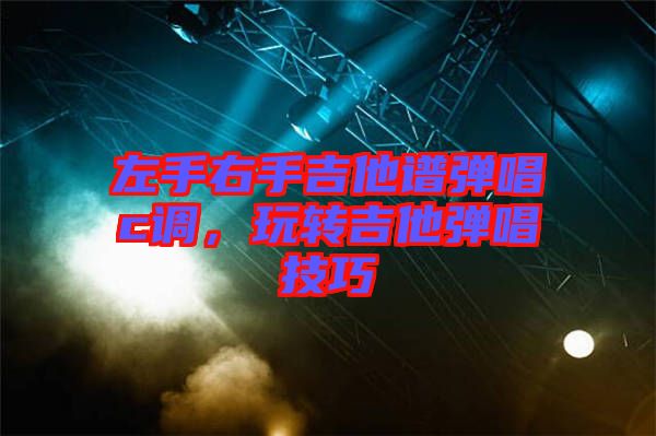 左手右手吉他譜彈唱c調，玩轉吉他彈唱技巧
