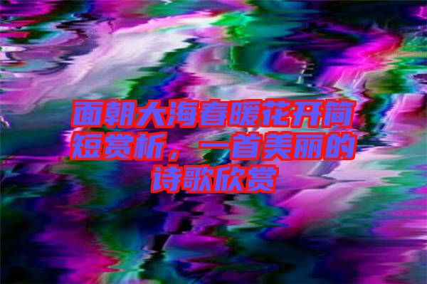 面朝大海春暖花開簡短賞析，一首美麗的詩歌欣賞