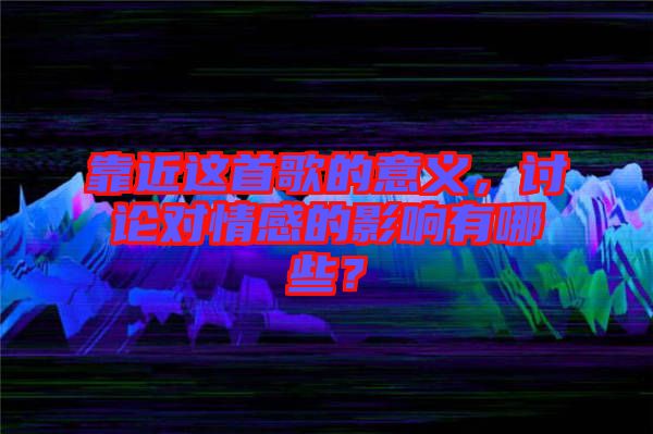 靠近這首歌的意義，討論對情感的影響有哪些？