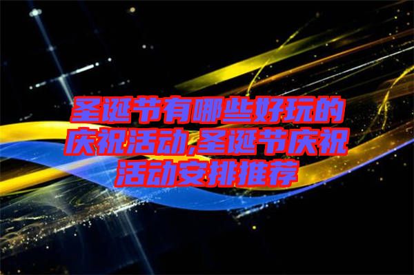 圣誕節(jié)有哪些好玩的慶?；顒?圣誕節(jié)慶祝活動安排推薦