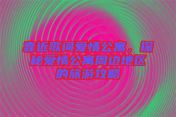 靠近歌詞愛情公寓，探秘愛情公寓周邊地區(qū)的旅游攻略