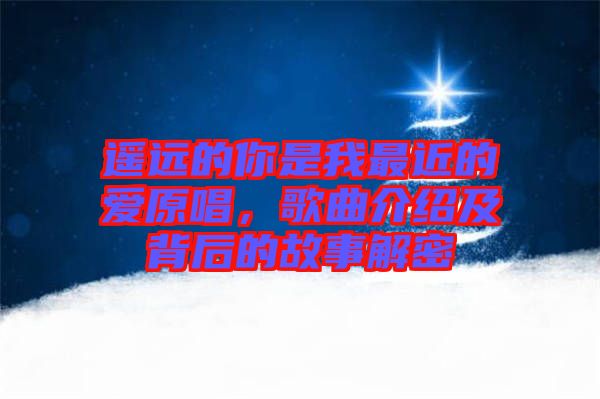 遙遠(yuǎn)的你是我最近的愛原唱，歌曲介紹及背后的故事解密