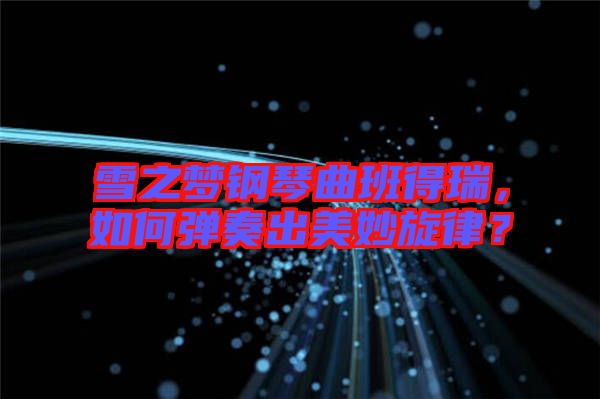 雪之夢鋼琴曲班得瑞，如何彈奏出美妙旋律？