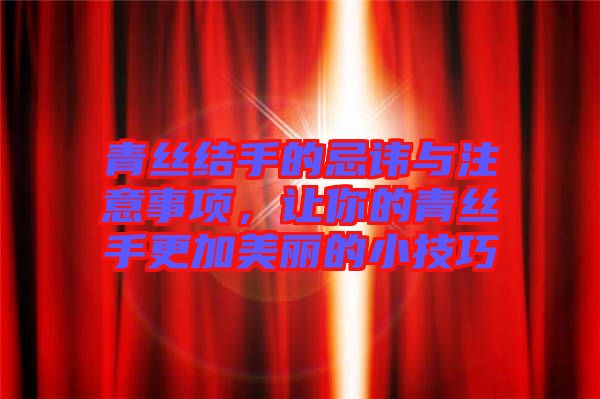 青絲結(jié)手的忌諱與注意事項(xiàng)，讓你的青絲手更加美麗的小技巧
