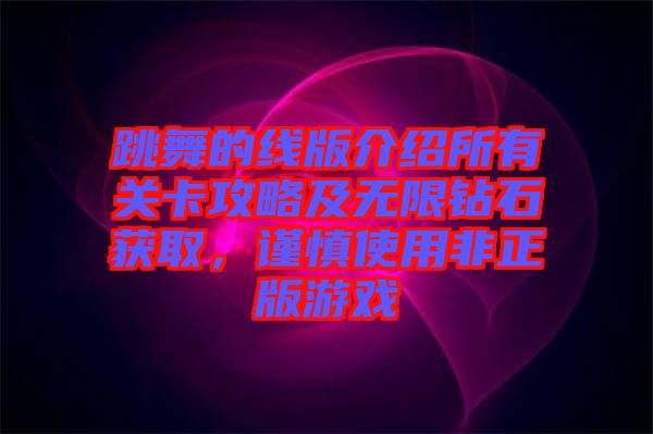 跳舞的線版介紹所有關卡攻略及無限鉆石獲取，謹慎使用非正版游戲