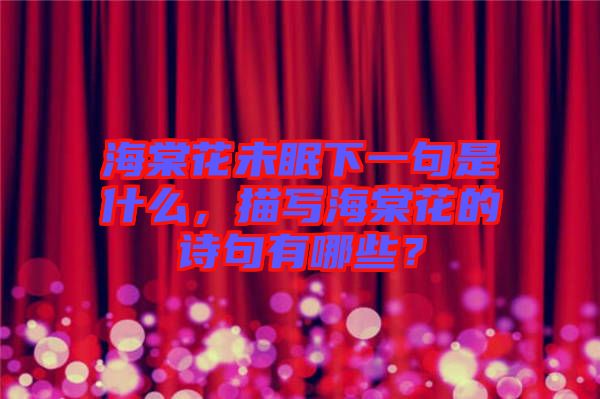 海棠花未眠下一句是什么，描寫海棠花的詩句有哪些？
