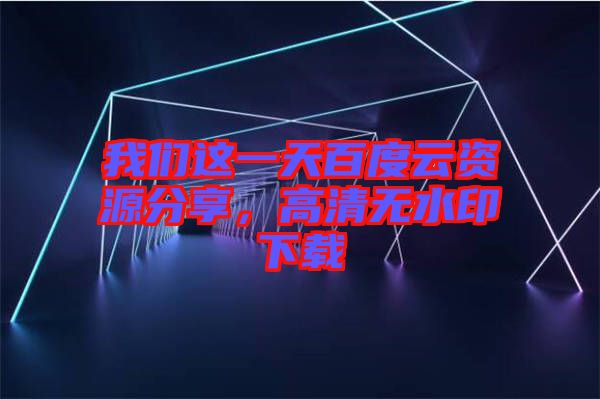 我們這一天百度云資源分享，高清無(wú)水印下載
