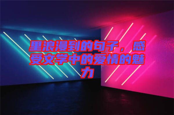 里浪漫到的句子，感受文學(xué)中的愛情的魅力