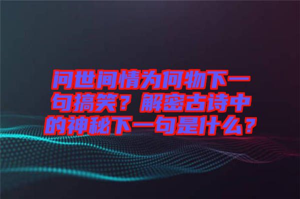 問世間情為何物下一句搞笑？解密古詩中的神秘下一句是什么？
