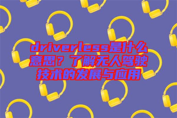 driverless是什么意思？了解無人駕駛技術(shù)的發(fā)展與應(yīng)用