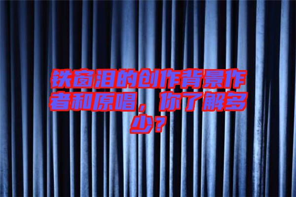 鐵窗淚的創(chuàng)作背景作者和原唱，你了解多少？