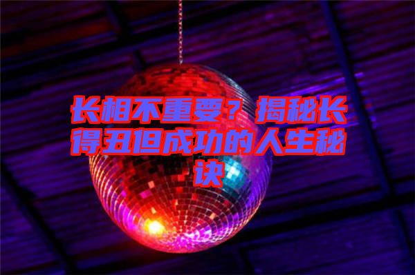 長(zhǎng)相不重要？揭秘長(zhǎng)得丑但成功的人生秘訣