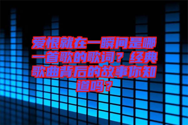 愛恨就在一瞬間是哪一首歌的歌詞？經典歌曲背后的故事你知道嗎？