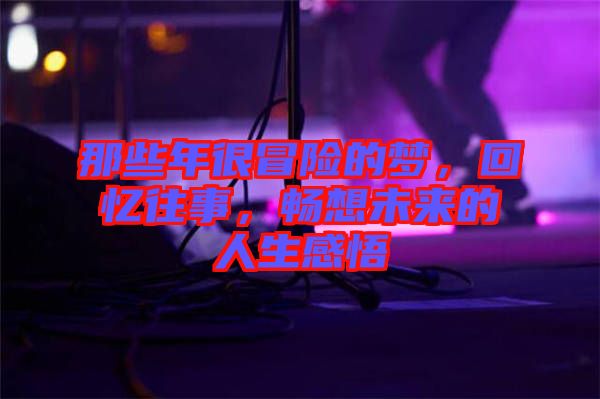 那些年很冒險的夢，回憶往事，暢想未來的人生感悟
