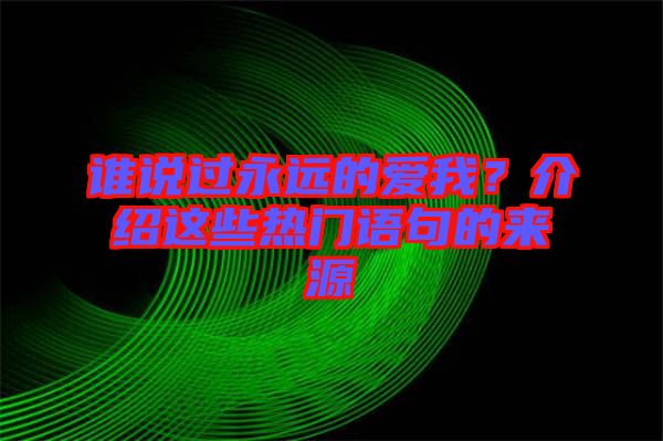 誰(shuí)說(shuō)過(guò)永遠(yuǎn)的愛(ài)我？介紹這些熱門語(yǔ)句的來(lái)源