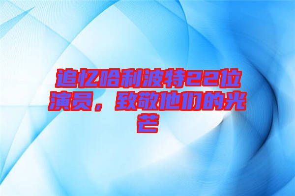 追憶哈利波特22位演員，致敬他們的光芒