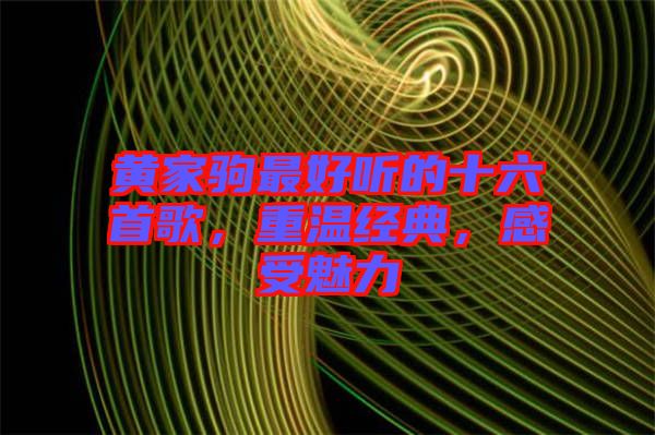 黃家駒最好聽的十六首歌，重溫經(jīng)典，感受魅力