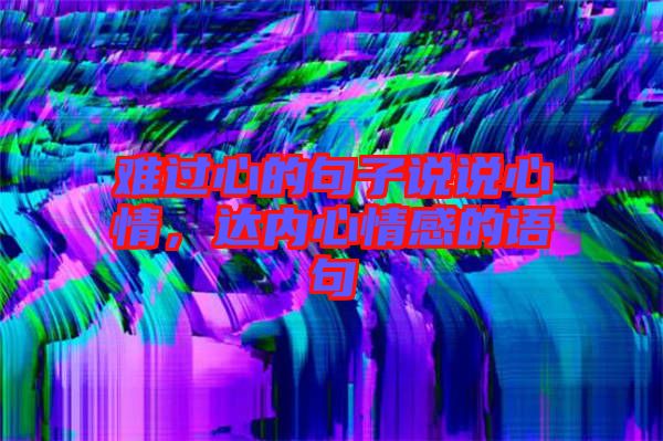 難過心的句子說說心情，達(dá)內(nèi)心情感的語句