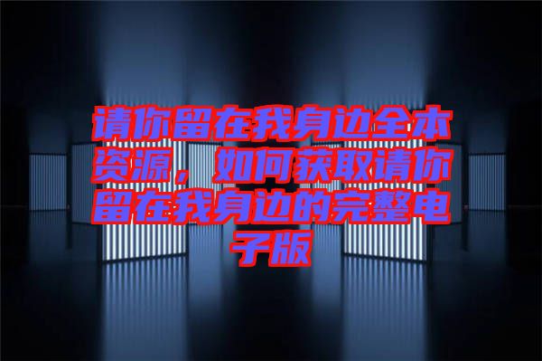 請你留在我身邊全本資源，如何獲取請你留在我身邊的完整電子版
