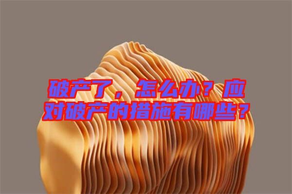 破產(chǎn)了，怎么辦？應(yīng)對破產(chǎn)的措施有哪些？