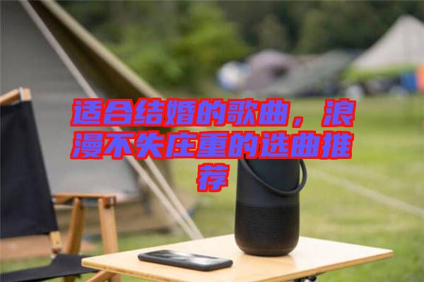 適合結(jié)婚的歌曲，浪漫不失莊重的選曲推薦